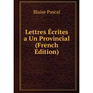  Lettres Ã?crites a Un Provincial (French Edition) Blaise 