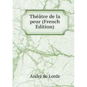    ThÃ©Ã¢tre de la peur (French Edition) AndrÃ© de Lorde Books