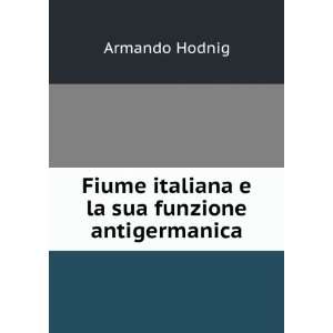   Fiume italiana e la sua funzione antigermanica Armando Hodnig Books