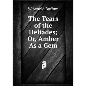   the Heliades; Or, Amber As a Gem W Arnold Buffum  Books
