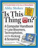Is This Thing On? A Late Bloomers Computer Handbook, 2E