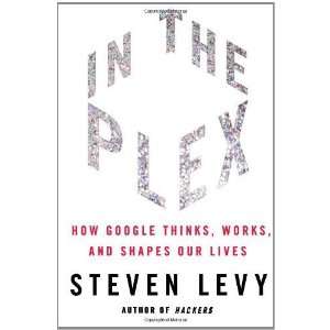  In The Plex How Google Thinks, Works, and Shapes Our 