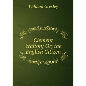    Clement Walton; Or, the English Citizen William Gresley Books