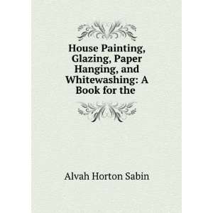 House painting, glazing, paper hanging, and whitewashing, a book for 