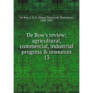   . 13 J. D. B. (James Dunwoody Brownson), 1820 1867 De Bow Books