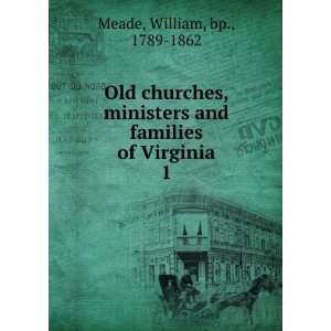   and families of Virginia. 1 William, bp., 1789 1862 Meade Books