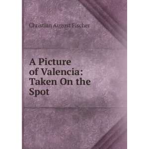   of Valencia Taken On the Spot Christian August Fischer Books
