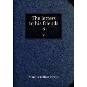  his friends. 3 Marcus Tullius,Williams, William Glynn Cicero Books