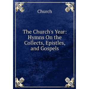   Churchs Year Hymns On the Collects, Epistles, and Gospels Church