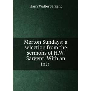   sermons of H.W. Sargent. With an intr . Harry Walter Sargent Books