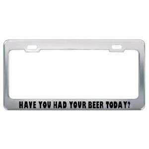  Have You Had Your Beer Today? Metal License Plate Frame 