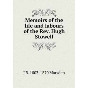   and labours of the Rev. Hugh Stowell J B. 1803 1870 Marsden Books