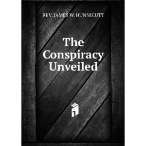  The Conspiracy Unveiled. REV. JAMES W. HUNNICUTT Books