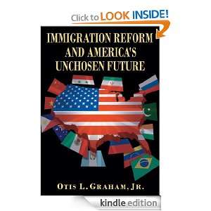 IMMIGRATION REFORM AND AMERICAS UNCHOSEN FUTURE Jr. Otis L. Graham 