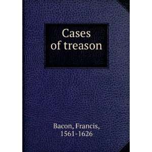  Cases of treason Francis, 1561 1626 Bacon Books