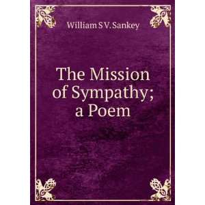  The Mission of Sympathy; a Poem William S V. Sankey 