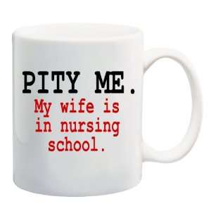  PITY ME. MY WIFE IS IN NURSING SCHOOL Mug Coffee Cup 11 oz 