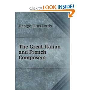 The Great Italian and French Composers George Titus Ferris  