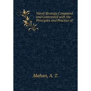   Contrasted with the Principles and Practice of . A. T. Mahan Books