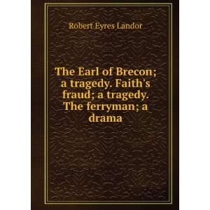 The Earl of Brecon; a Tragedy. Faiths Fraud; a Tragedy. the Ferryman 