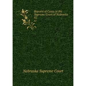   Cases in the Supreme Court of Nebraska. 82 Nebraska Supreme Court