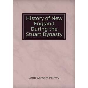   of New England During the Stuart Dynasty John Gorham Palfrey Books