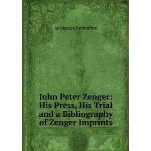  John Peter Zenger, his press, his trial and a bibliography 