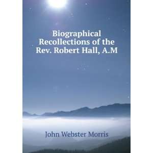   of the Rev. Robert Hall, A.M. John Webster Morris Books