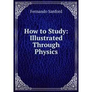    How to Study Illustrated Through Physics Fernando Sanford Books