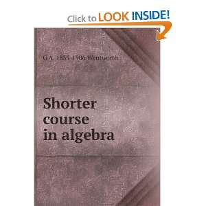  Shorter course in algebra G A. 1835 1906 Wentworth Books
