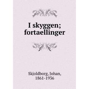  I skyggen; fortaellinger Johan, 1861 1936 Skjoldborg 