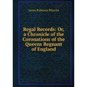  Regal Records Or, a Chronicle of the Coronations of the Queens 