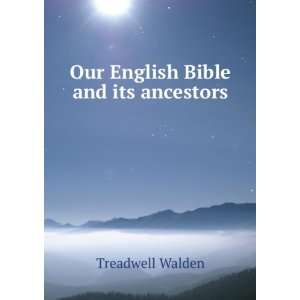    Our English Bible and its ancestors Treadwell Walden Books