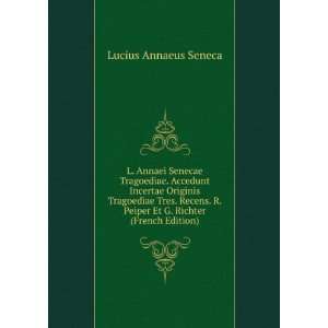   Tres. Recens. R. Peiper Et G. Richter (French Edition) Lucius Annaeus