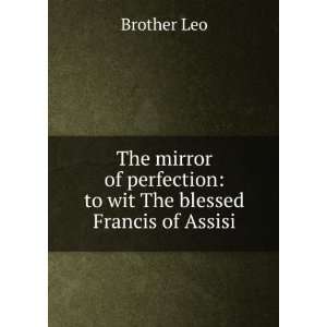   perfection to wit The blessed Francis of Assisi Brother Leo Books