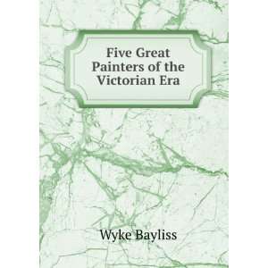    Five Great Painters of the Victorian Era Wyke Bayliss Books