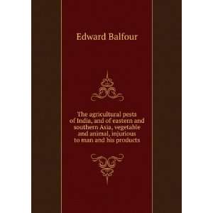   and animal, injurious to man and his products Edward Balfour Books