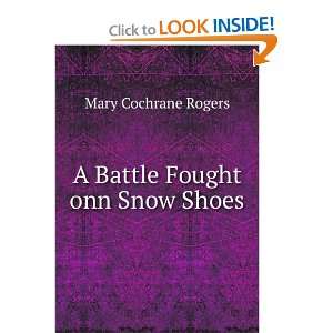    A Battle Fought onn Snow Shoes Mary Cochrane Rogers Books