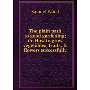   to grow vegetables, fruits, & flowers successfully Samuel Wood Books