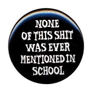 NONE OF THIS SHIT WAS EVER MENTIONED IN SCHOOL Pinback Button 1.25 