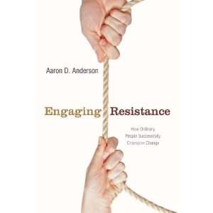 Engaging Resistance How Ordinary People Successfully Champion Change 