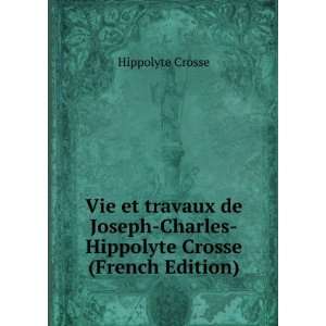  Vie et travaux de Joseph Charles Hippolyte Crosse (French 