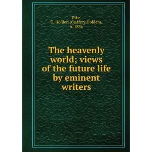 The heavenly world; views of the future life by eminent writers Pike 