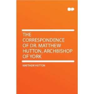 The Correspondence of Dr. Matthew Hutton, Archbishop of York Matthew 