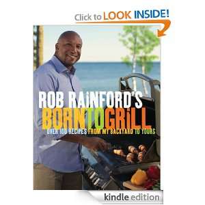 Rob Rainfords Born to Grill Over 100 Recipes from My Backyard to 