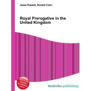 Royal Prerogative in the United Kingdom Ronald Cohn Jesse Russell 