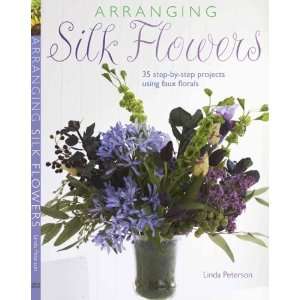  Arranging Silk Flowers 35 Step by step Projects Using 