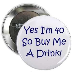  Yes Im 40 So Buy Me A Drink Birthday 2.25 Button by 