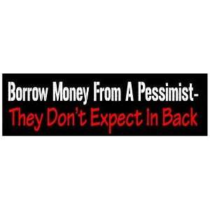  Borrow money from a pessimist FUNNY NEW BUMPER STICKER 