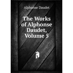    The Works of Alphonse Daudet, Volume 5 Alphonse Daudet Books